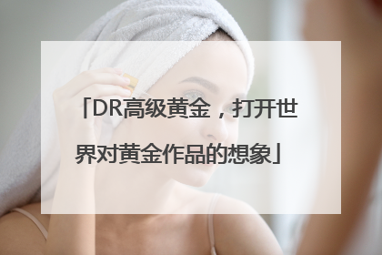 DR高级黄金，打开世界对黄金作品的想象