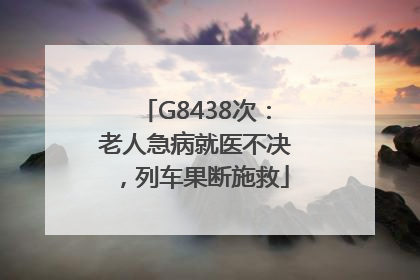 G8438次：老人急病就医不决，列车果断施救