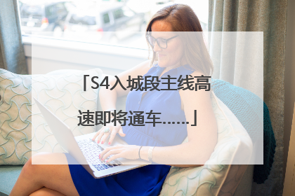 S4入城段主线高速即将通车……