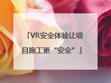 VR安全体验让项目施工更“安全”