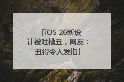 iOS 26新设计被吐槽丑，网友：丑得令人发指